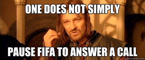One does not simply pause fifa to answer a call  One Does Not Simply