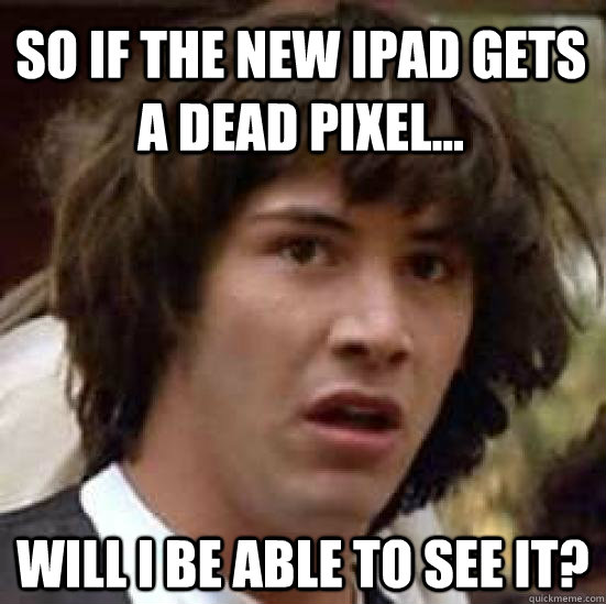 So if the new iPad gets a dead pixel... Will I be able to see it?  conspiracy keanu