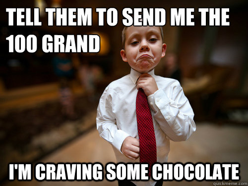 tell them to send me the 100 grand i'm craving some chocolate - tell them to send me the 100 grand i'm craving some chocolate  Financial Advisor Kid