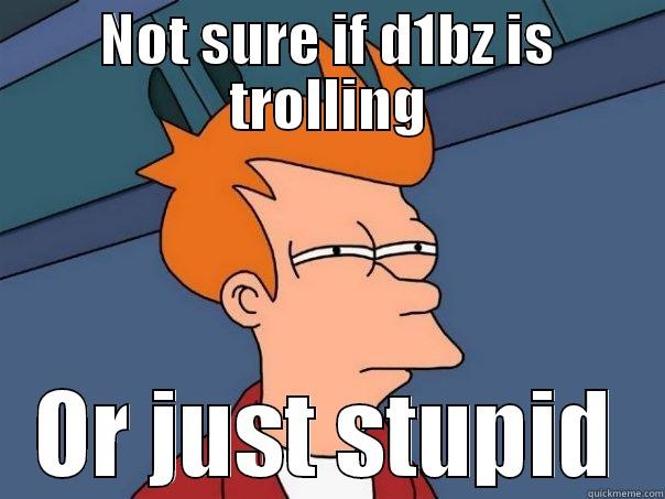 NOT SURE IF D1BZ IS TROLLING OR JUST STUPID Futurama Fry