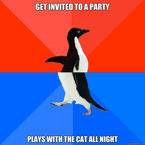 Get invited to a party Plays with the cat all night  Socially Awesome Awkward Penguin