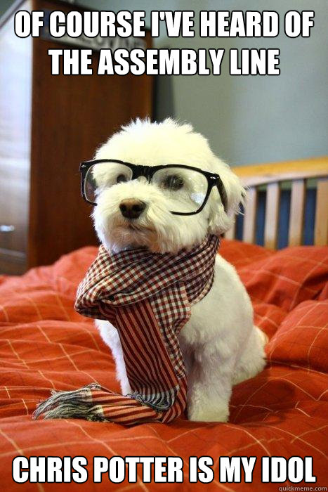of course i've heard of the assembly line chris potter is my idol  Hipster Dog