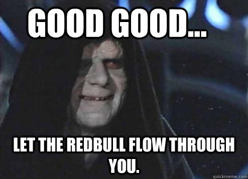 good good... Let the RedBull flow through you. - good good... Let the RedBull flow through you.  Let the hate flow through you