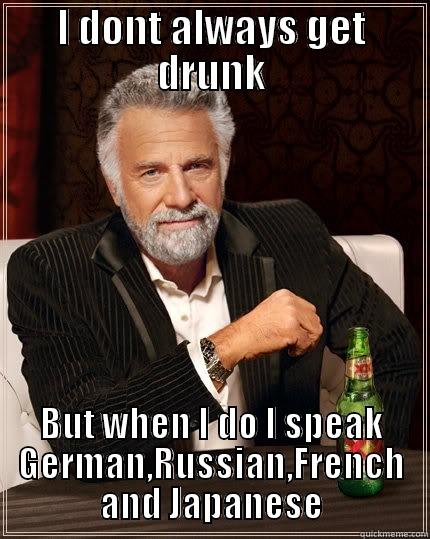 I DONT ALWAYS GET DRUNK BUT WHEN I DO I SPEAK GERMAN,RUSSIAN,FRENCH AND JAPANESE The Most Interesting Man In The World