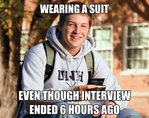 wearing a suit even though interview ended 6 hours ago  College Freshman