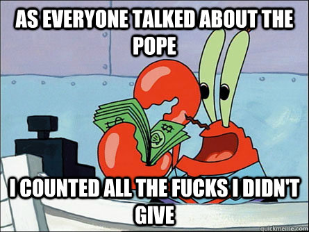 as everyone talked about the pope I counted all the fucks i didn't give  