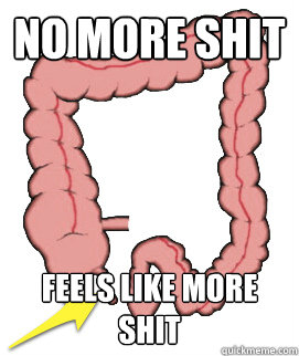 No more shit Feels like more shit  Scumbag Bowels