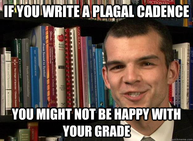 if you write a plagal cadence you might not be happy with your grade - if you write a plagal cadence you might not be happy with your grade  music theory