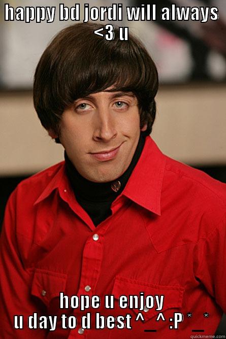 HAPPY BD JORDI WILL ALWAYS <3 U HOPE U ENJOY U DAY TO D BEST ^_^ :P *_* Pickup Line Scientist