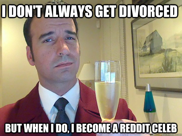 I don't always get divorced But when I do, I become a reddit celeb - I don't always get divorced But when I do, I become a reddit celeb  Fabulous Divorced Guy