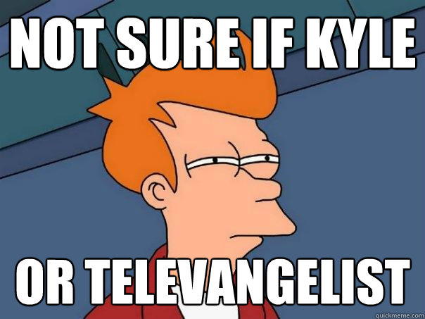 Not sure if Kyle Or televangelist  Futurama Fry