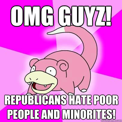 OMG guyz! Republicans hate poor people and minorites!  Slowpoke