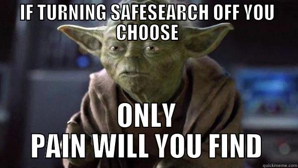 Google safe search - IF TURNING SAFESEARCH OFF YOU CHOOSE ONLY PAIN WILL YOU FIND True dat, Yoda.