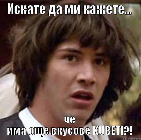 ИСКАТЕ ДА МИ КАЖЕТЕ... ЧЕ ИМА ОЩЕ ВКУСОВЕ KUBETI?! conspiracy keanu