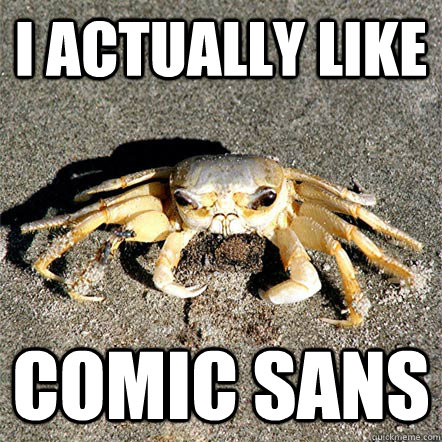 I actually like Comic Sans  Confession Crab