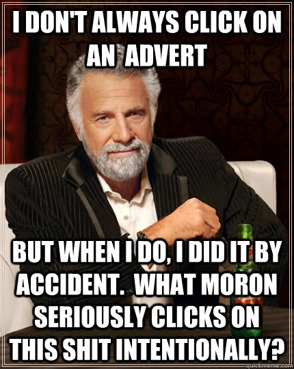 I don't always click on an  advert but when I do, I did it by accident.  What moron seriously clicks on this shit intentionally?  The Most Interesting Man In The World