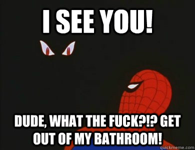 I see you! Dude, what the fuck?!? Get out of my bathroom! - I see you! Dude, what the fuck?!? Get out of my bathroom!  Misc