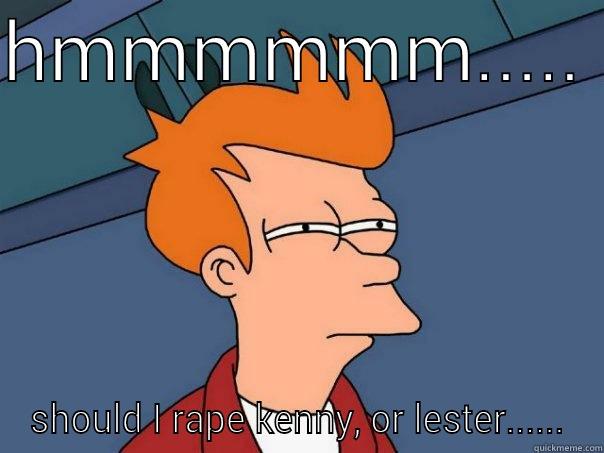 HMMMMMM.....  SHOULD I RAPE KENNY, OR LESTER...... Futurama Fry