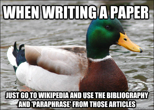 when writing a paper  just go to wikipedia and use the bibliography and 'paraphrase' from those articles  Actual Advice Mallard