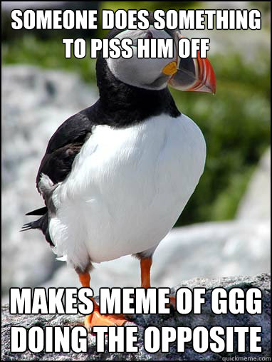 someone does something to piss him off makes meme of ggg doing the opposite - someone does something to piss him off makes meme of ggg doing the opposite  Passive-aggressive puffin