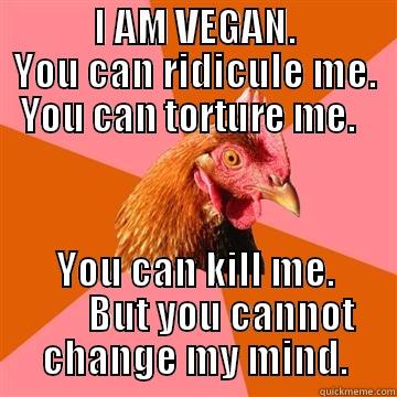             I AM VEGAN.              YOU CAN RIDICULE ME.  YOU CAN TORTURE ME.   YOU CAN KILL ME.        BUT YOU CANNOT CHANGE MY MIND. Anti-Joke Chicken