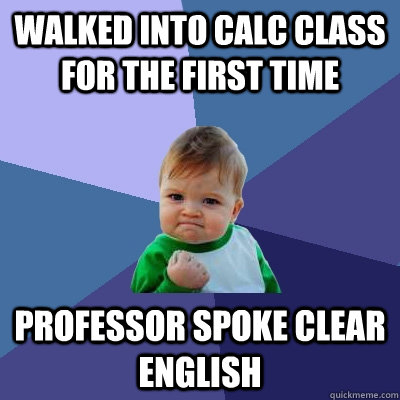 walked into calc class for the first time professor spoke clear english - walked into calc class for the first time professor spoke clear english  Success Kid