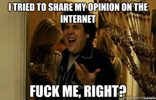 I tried to share my opinion on the internet fuck me, right? - I tried to share my opinion on the internet fuck me, right?  Misc