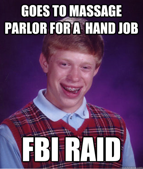 goes to massage parlor for a  hand job fbi raid  Bad Luck Brian