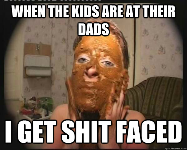 when the kids are at their dads i get shit faced  Shit Faced Annie
