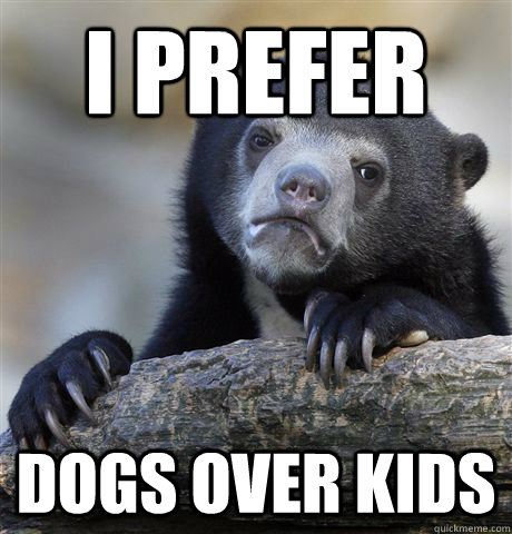 i prefer  dogs over kids  Confession Bear