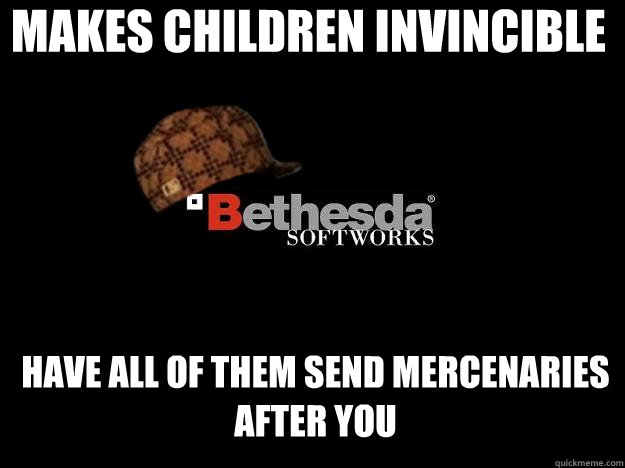 MAKES CHILDREN INVINCIBLE HAVE all of them send mercenaries after you - MAKES CHILDREN INVINCIBLE HAVE all of them send mercenaries after you  Scumbag Bethesda