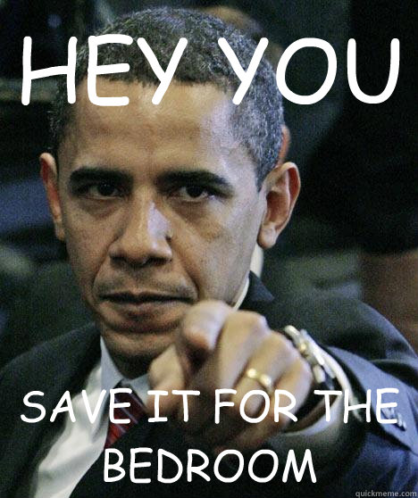 HEY YOU SAVE IT FOR THE BEDROOM  Pissed Off Obama