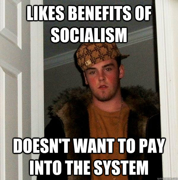 LIKES BENEFITS OF SOCIALISM DOESN'T WANT TO PAY INTO THE SYSTEM  Scumbag Steve
