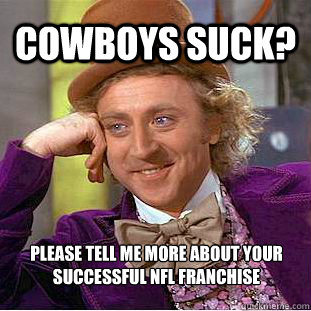 cowboys suck? please tell me more about your successful nfl franchise   Condescending Wonka