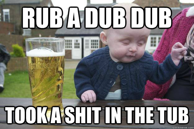 rub a dub dub took a shit in the tub  drunk baby