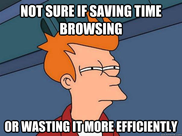 Not sure if saving time browsing or wasting it more efficiently  Futurama Fry