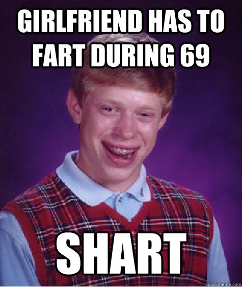 girlfriend has to fart during 69 shart - girlfriend has to fart during 69 shart  Bad Luck Brian