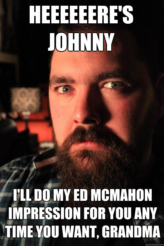 heeeeeere's 
johnny i'll do my ed mcmahon impression for you any time you want, grandma  Dating Site Murderer