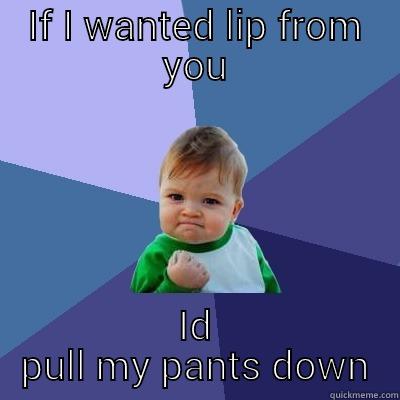 IF I WANTED LIP FROM YOU ID PULL MY PANTS DOWN Success Kid