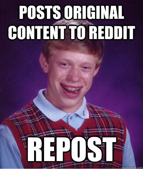posts original content to reddit repost  Badluckbrian