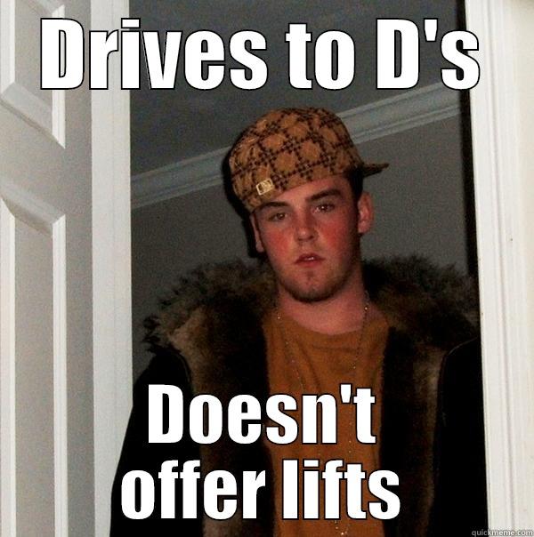 DRIVES TO D'S DOESN'T OFFER LIFTS Scumbag Steve