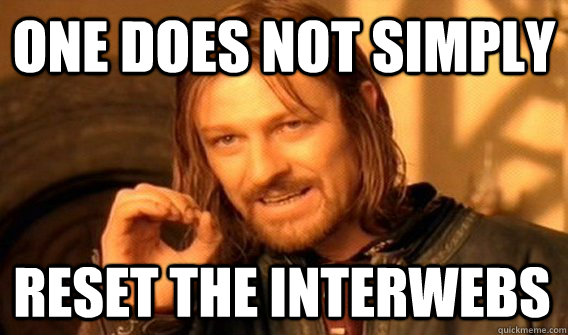 ONE DOES NOT SIMPLY RESET THE INTERWEBS  One Does Not Simply