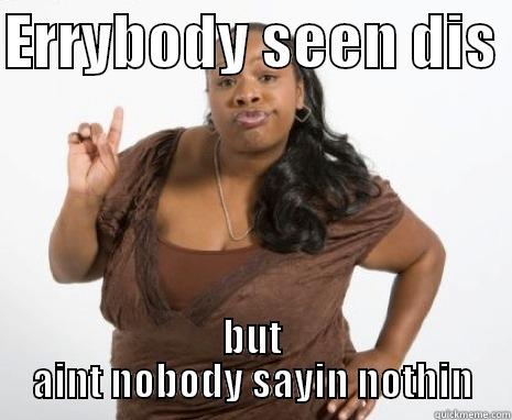 ERRYBODY SEEN DIS  BUT AINT NOBODY SAYIN NOTHIN Misc