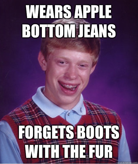 Wears apple bottom jeans Forgets boots with the fur - Wears apple bottom jeans Forgets boots with the fur  Bad Luck Brian