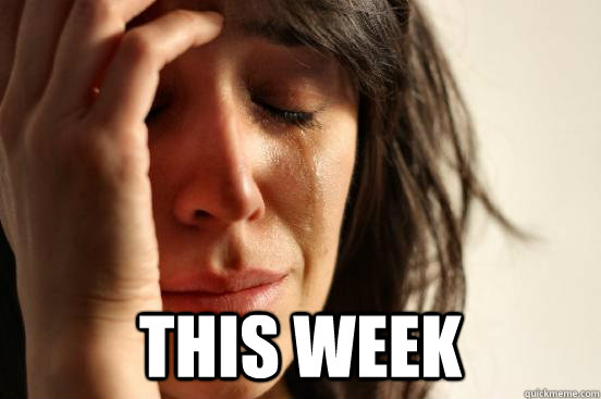  This week -  This week  First World Problems