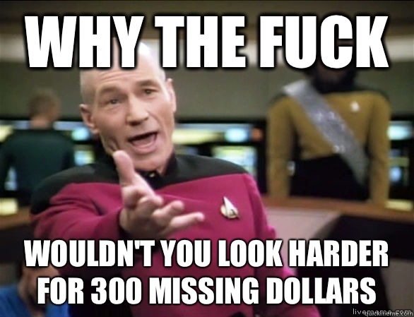 why the fuck Wouldn't you look harder for 300 missing dollars  Annoyed Picard HD