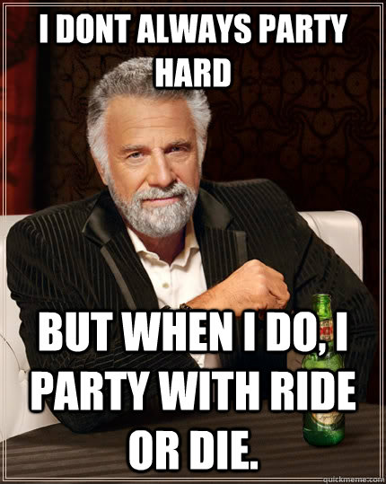 I Dont Always Party Hard but when i do, i party with Ride Or Die.   The Most Interesting Man In The World