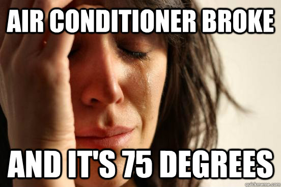 Air conditioner broke and it's 75 degrees  First World Problems