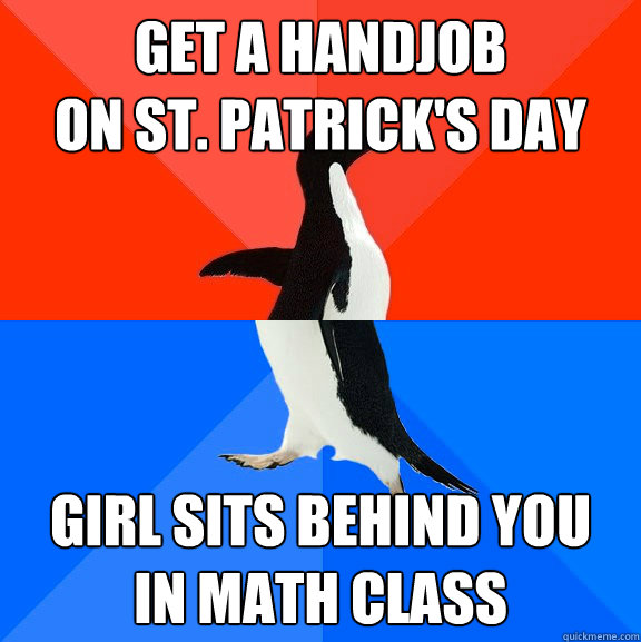 Get a Handjob
on St. patrick's day girl sits behind you
in math class  Socially Awesome Awkward Penguin