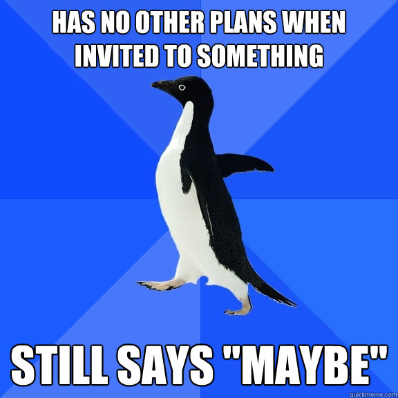 Has no other plans when invited to something Still says 